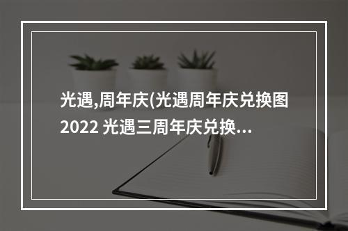 光遇,周年庆(光遇周年庆兑换图2022 光遇三周年庆兑换图)