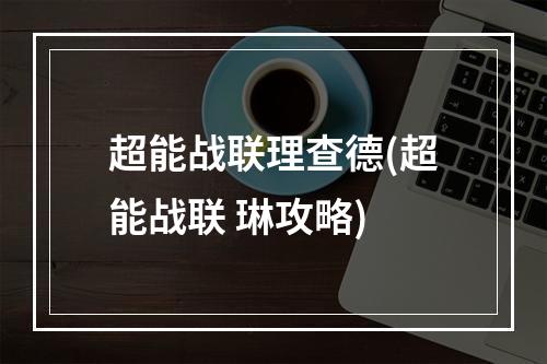 超能战联理查德(超能战联 琳攻略)