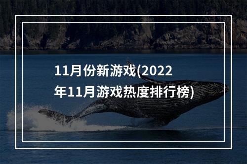 11月份新游戏(2022年11月游戏热度排行榜)