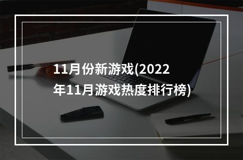 11月份新游戏(2022年11月游戏热度排行榜)