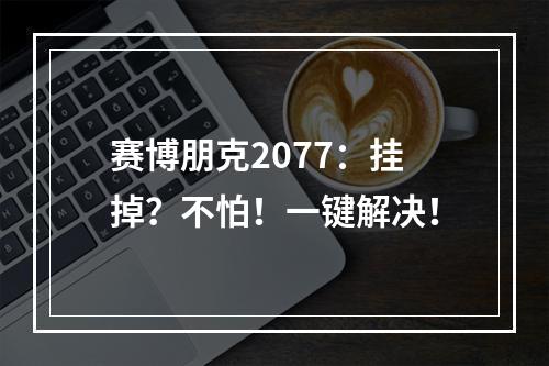 赛博朋克2077：挂掉？不怕！一键解决！