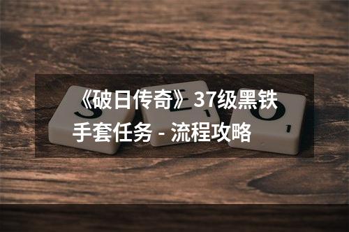 《破日传奇》37级黑铁手套任务 - 流程攻略