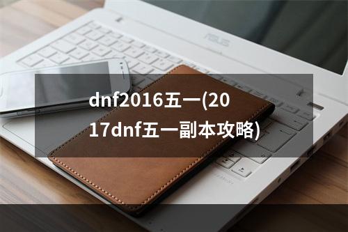 dnf2016五一(2017dnf五一副本攻略)