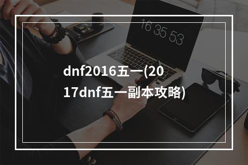 dnf2016五一(2017dnf五一副本攻略)