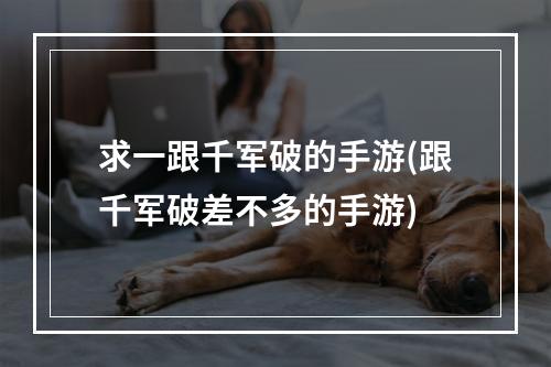 求一跟千军破的手游(跟千军破差不多的手游)