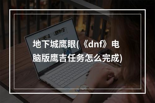 地下城鹰眼(《dnf》电脑版鹰吉任务怎么完成)