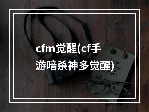 cfm觉醒(cf手游喑杀神多觉醒)