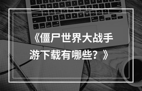 《僵尸世界大战手游下载有哪些？》