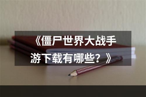 《僵尸世界大战手游下载有哪些？》