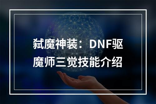 弑魔神装：DNF驱魔师三觉技能介绍