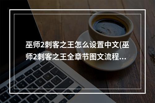 巫师2刺客之王怎么设置中文(巫师2刺客之王全章节图文流程攻略  操作介绍)