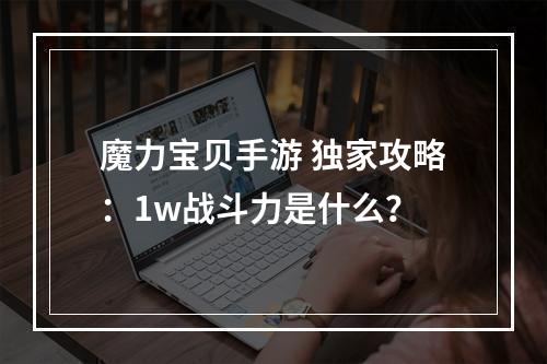 魔力宝贝手游 独家攻略：1w战斗力是什么？