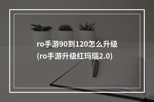 ro手游90到120怎么升级(ro手游升级红玛瑙2.0)