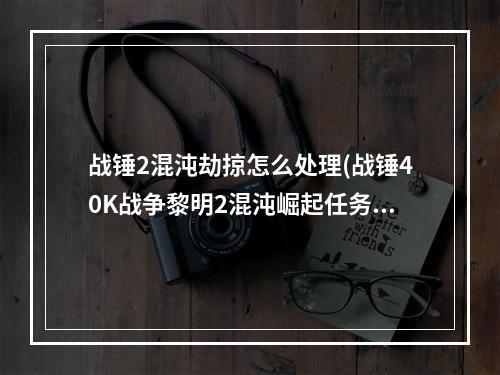 战锤2混沌劫掠怎么处理(战锤40K战争黎明2混沌崛起任务流程攻略一 )