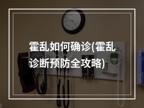 霍乱如何确诊(霍乱诊断预防全攻略)