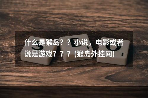 什么是猴岛？？小说，电影或者说是游戏？？？(猴岛外挂网)