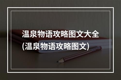 温泉物语攻略图文大全(温泉物语攻略图文)