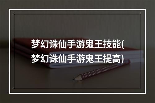 梦幻诛仙手游鬼王技能(梦幻诛仙手游鬼王提高)