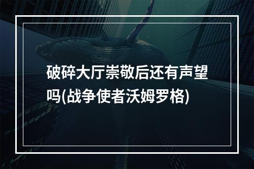 破碎大厅崇敬后还有声望吗(战争使者沃姆罗格)