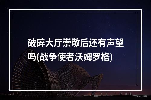 破碎大厅崇敬后还有声望吗(战争使者沃姆罗格)