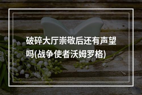 破碎大厅崇敬后还有声望吗(战争使者沃姆罗格)