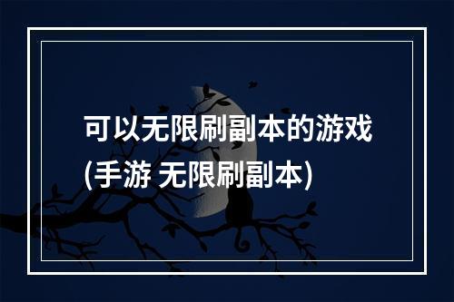 可以无限刷副本的游戏(手游 无限刷副本)