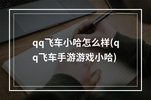 qq飞车小哈怎么样(qq飞车手游游戏小哈)