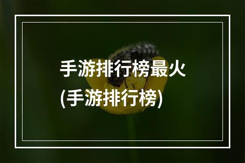 手游排行榜最火(手游排行榜)