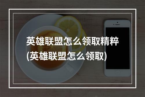 英雄联盟怎么领取精粹(英雄联盟怎么领取)