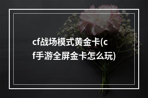 cf战场模式黄金卡(cf手游全屏金卡怎么玩)