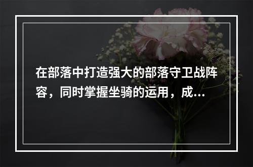 在部落中打造强大的部落守卫战阵容，同时掌握坐骑的运用，成为致胜的关键。本篇文章将带领您通过部落守卫战手机版16 3攻略，学会如何开启坐骑，为您的部落带来不可阻挡