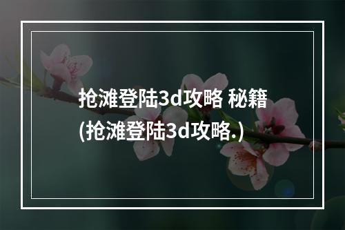 抢滩登陆3d攻略 秘籍(抢滩登陆3d攻略.)