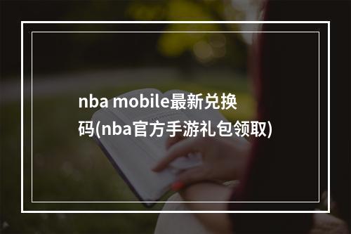 nba mobile最新兑换码(nba官方手游礼包领取)