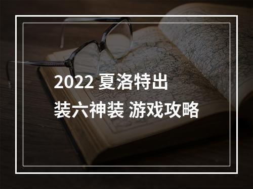 2022 夏洛特出装六神装 游戏攻略