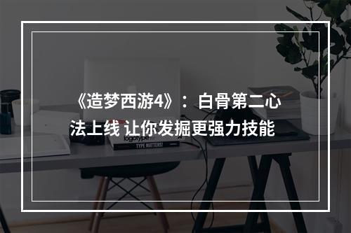 《造梦西游4》：白骨第二心法上线 让你发掘更强力技能