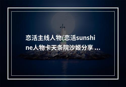 恋活主线人物(恋活sunshine人物卡天条院沙姬分享 恋活2天条院沙姬)