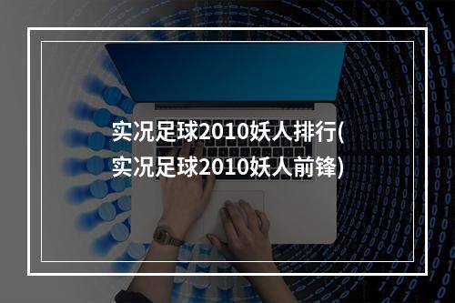 实况足球2010妖人排行(实况足球2010妖人前锋)