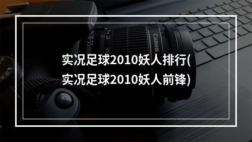 实况足球2010妖人排行(实况足球2010妖人前锋)