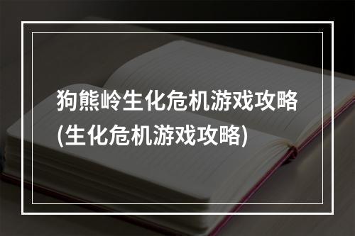 狗熊岭生化危机游戏攻略(生化危机游戏攻略)