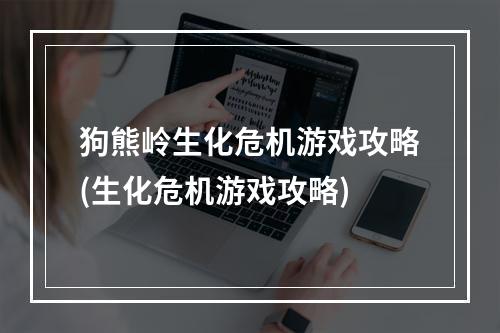 狗熊岭生化危机游戏攻略(生化危机游戏攻略)