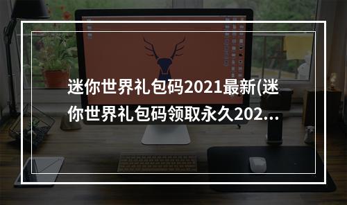 迷你世界礼包码2021最新(迷你世界礼包码领取永久2022迷你币礼包码最新)