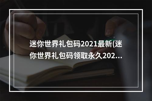 迷你世界礼包码2021最新(迷你世界礼包码领取永久2022迷你币礼包码最新)