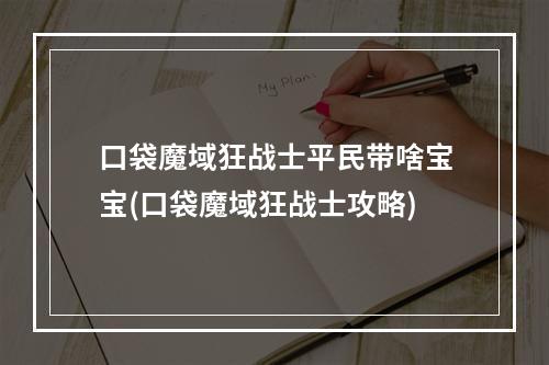 口袋魔域狂战士平民带啥宝宝(口袋魔域狂战士攻略)