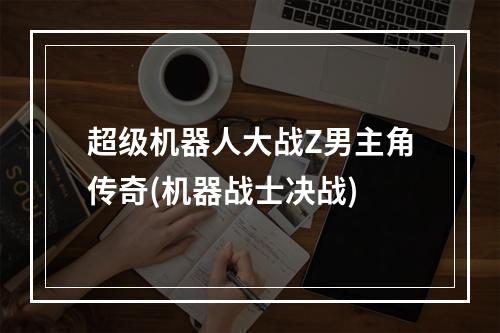 超级机器人大战Z男主角传奇(机器战士决战)