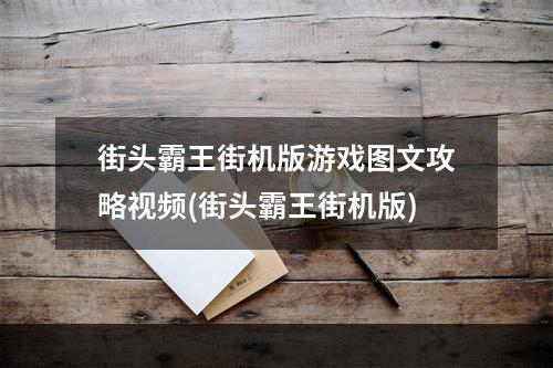 街头霸王街机版游戏图文攻略视频(街头霸王街机版)