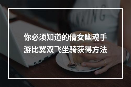 你必须知道的倩女幽魂手游比翼双飞坐骑获得方法