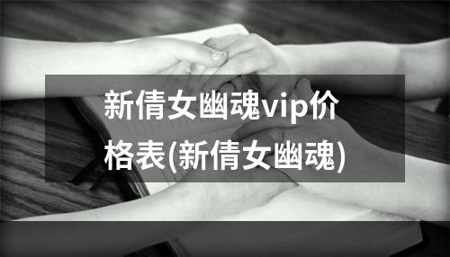 新倩女幽魂vip价格表(新倩女幽魂)