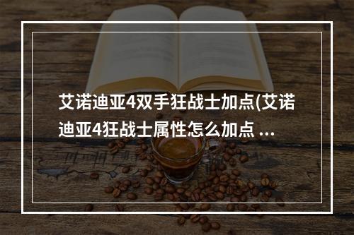 艾诺迪亚4双手狂战士加点(艾诺迪亚4狂战士属性怎么加点 狂战士属性加点攻略  )