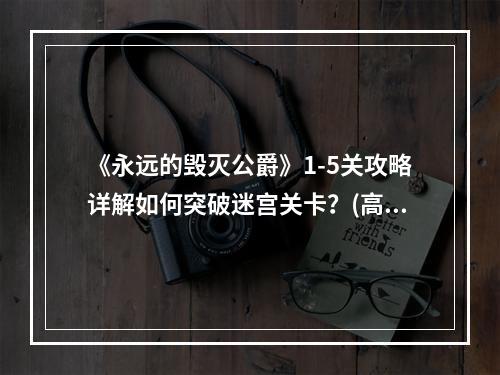 《永远的毁灭公爵》1-5关攻略详解如何突破迷宫关卡？(高效闯关)(挑战迷宫老手们必备！《永远的毁灭公爵》1-5关通关攻略分享(趣味游玩))