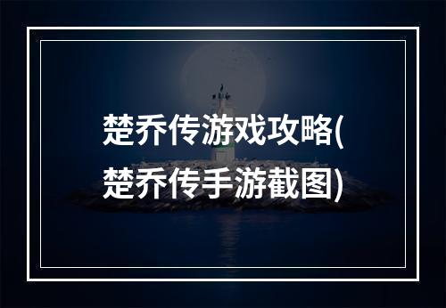 楚乔传游戏攻略(楚乔传手游截图)